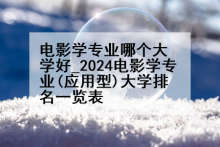 电影学专业哪个大学好_2024电影学专业(应用型)大学排名一览表