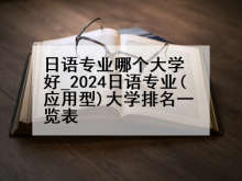 日语专业哪个大学好_2024日语专业(应用型)大学排名一览表