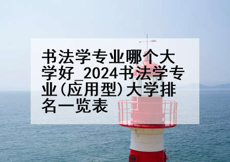 书法学专业哪个大学好_2024书法学专业(应用型)大学排名一览表