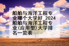 船舶与海洋工程专业哪个大学好_2024船舶与海洋工程专业(应用型)大学排名一览表