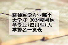 精神医学专业哪个大学好_2024精神医学专业(应用型)大学排名一览表