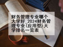 财务管理专业哪个大学好_2024财务管理专业(应用型)大学排名一览表