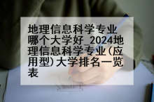 地理信息科学专业哪个大学好_2024地理信息科学专业(应用型)大学排名一览表